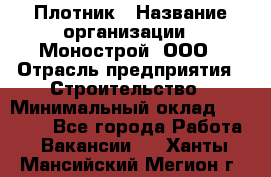 Плотник › Название организации ­ Монострой, ООО › Отрасль предприятия ­ Строительство › Минимальный оклад ­ 20 000 - Все города Работа » Вакансии   . Ханты-Мансийский,Мегион г.